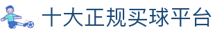 十大正规买球平台-十大正规赌博平台大全排行